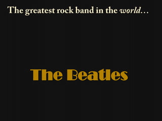 The greatest rock band in the world… The Beatles 