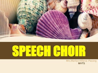 SPEECH CHOIRMrs.Marilyn Hifarva -Pacong
MVTS
 