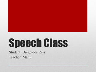Speech Class
Student: Diego dos Reis
Teacher: Manu
 