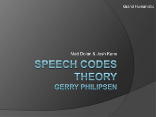 Speech Codes TheoryGerry Philipsen Matt Dolan & Josh Kane Grand Humanistic 