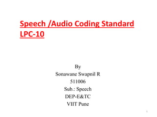 Speech /Audio Coding Standard
LPC-10
By
Sonawane Swapnil R
511006
Sub.: Speech
DEP-E&TC
VIIT Pune
1
 