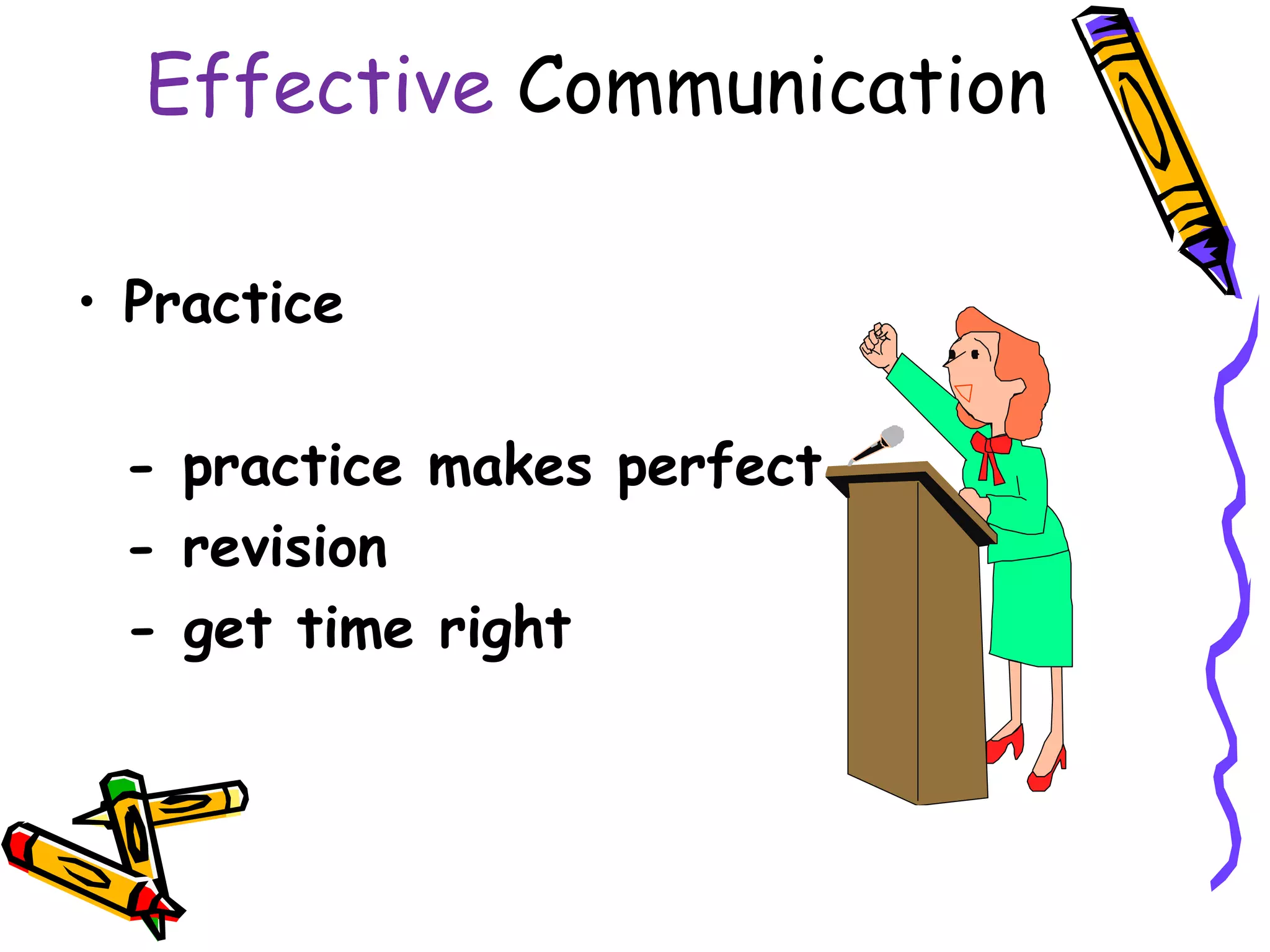 Effective Communication

• Practice

 - practice makes perfect
 - revision
 - get time right
 