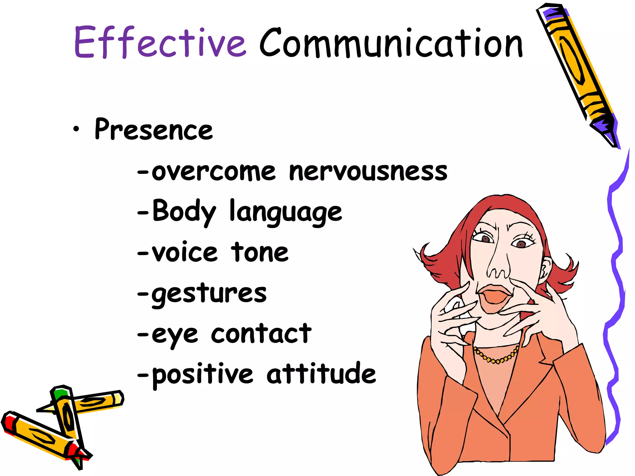 Effective Communication

• Presence
     -overcome nervousness
     -Body language
     -voice tone
     -gestures
     -eye contact
     -positive attitude
 