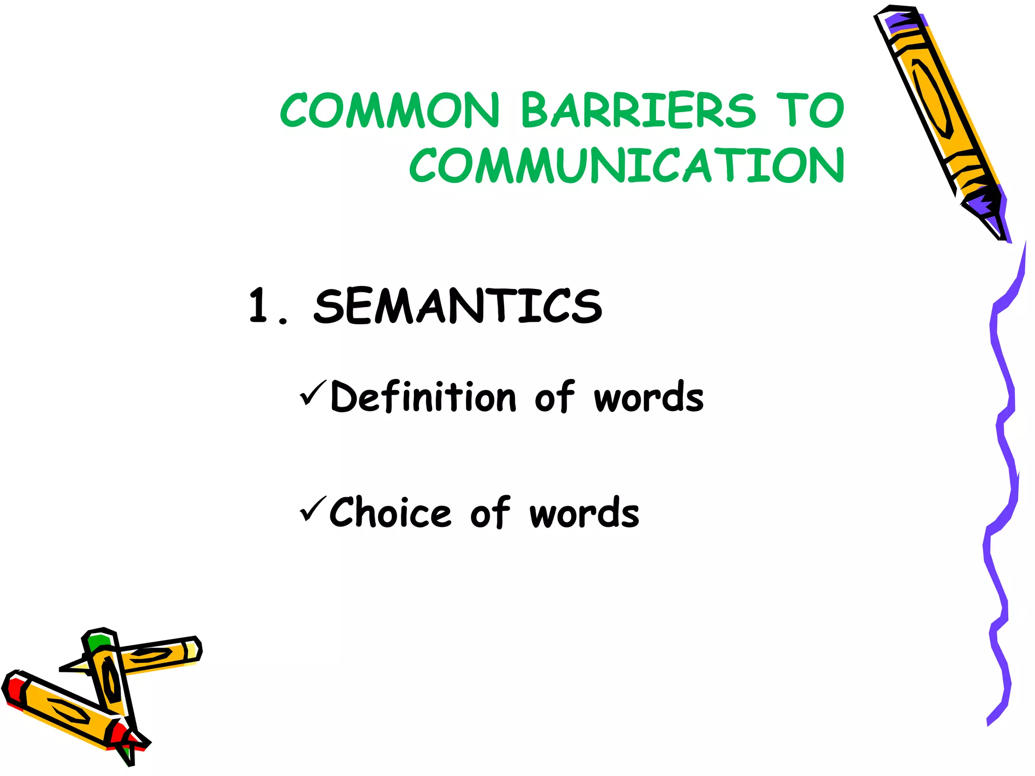 COMMON BARRIERS TO
     COMMUNICATION


1. SEMANTICS
 Definition of words

 Choice of words
 