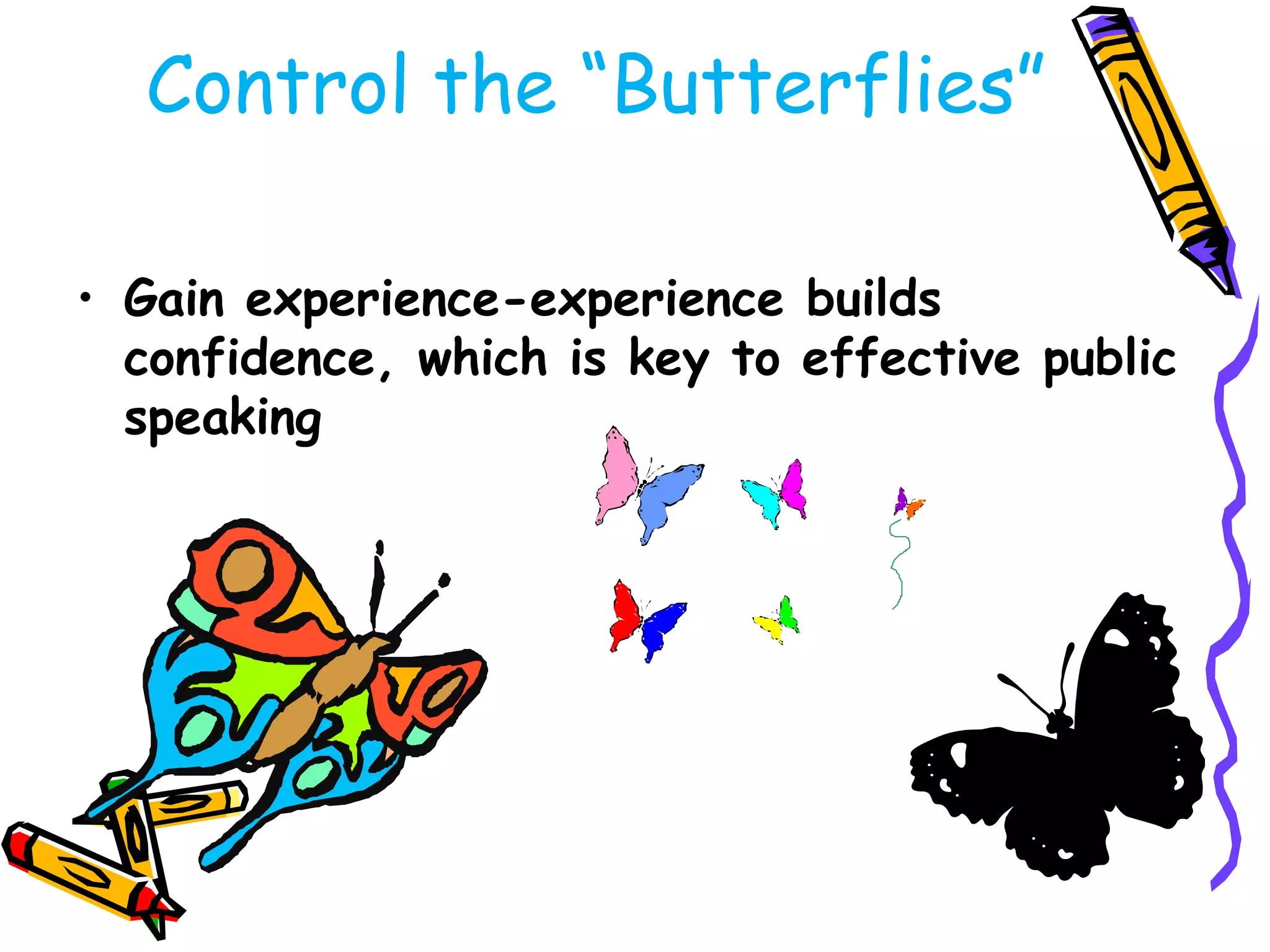 Control the ―Butterflies‖

• Gain experience-experience builds
  confidence, which is key to effective public
  speaking
 