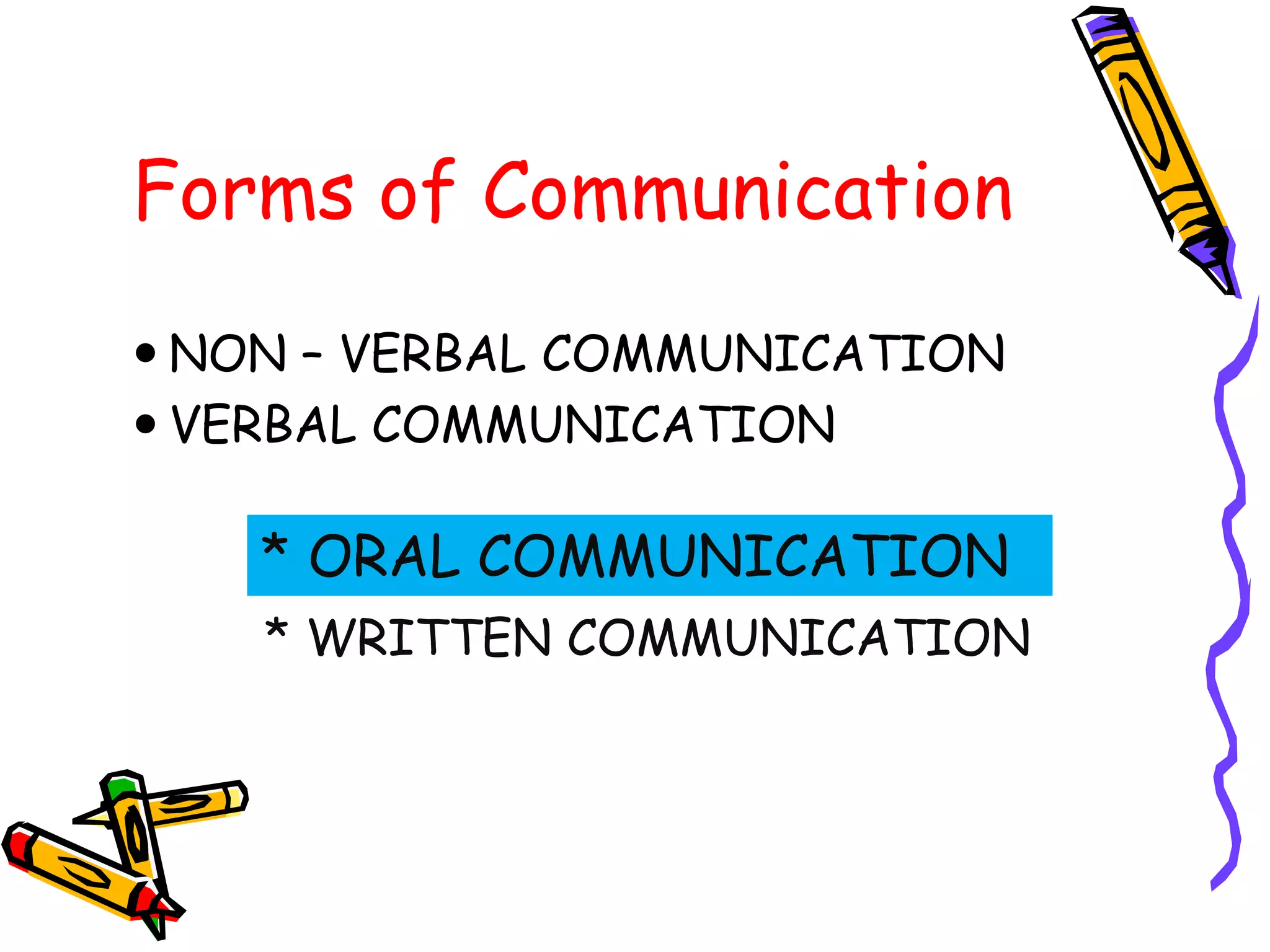 Forms of Communication
 NON – VERBAL COMMUNICATION
 VERBAL COMMUNICATION

    * ORAL COMMUNICATION
    * WRITTEN COMMUNICATION
 