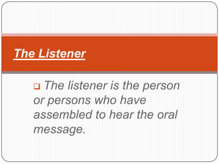 The Listener

    The listener is the person
   or persons who have
   assembled to hear the oral
   message.
 