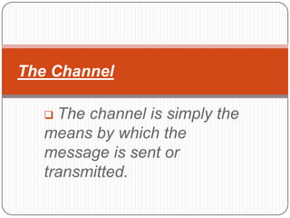 The Channel

    The channel is simply the
   means by which the
   message is sent or
   transmitted.
 