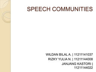 SPEECH COMMUNITIES

WILDAN BILAL A. | 11211141037
RIZKY YULIA N. | 11211144008
JANJANG KASTORI |
11211144022

 