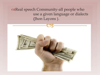 Real speech Community-all people who
use a given language or dialects
(Jhon Layons ).

 