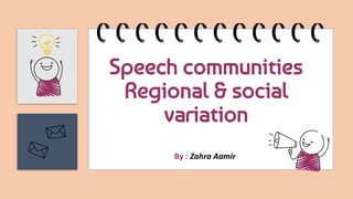 Speech communities
Regional & social
variation
By : Zahra Aamir
 