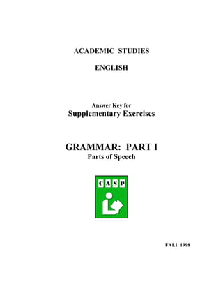 ACADEMIC STUDIES
ENGLISH
Answer Key for
Supplementary Exercises
GRAMMAR: PART I
Parts of Speech
FALL 1998
 