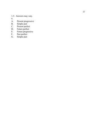 22
1-3. Answers may vary.
4.
A. Present progressive
B. Simple past
C. Present perfect
D. Future perfect
E. Future progressive
F. Past perfect
G. Simple past
 