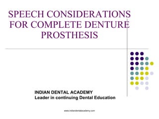 SPEECH CONSIDERATIONS
FOR COMPLETE DENTURE
PROSTHESIS
INDIAN DENTAL ACADEMY
Leader in continuing Dental Education
www.indiandentalacademy.com
 