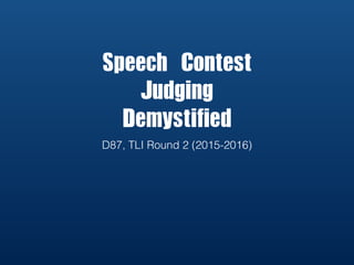 Speech	Contest		
Judging		
Demystified
D87, TLI Round 2 (2015-2016)
 
