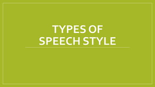 TYPES OF
SPEECH STYLE
 