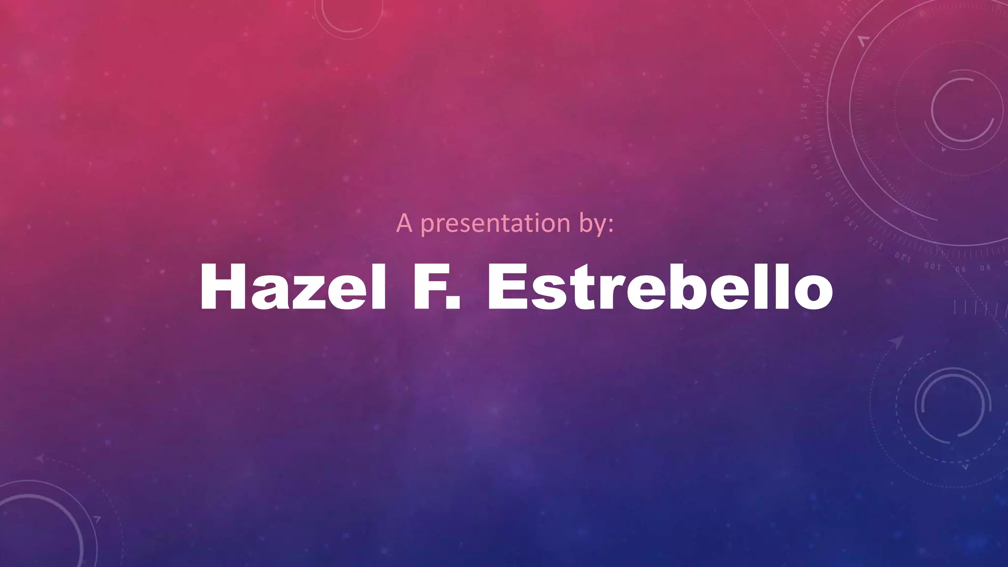 A presentation by:
Hazel F. Estrebello
 