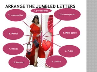 ARRANGE THE JUMBLED LETTERS
1.pernalsintra
2.Intrenalperso
3. Malls gprou
4. Public
5. Zenfro
6.Mateinti
7. Ualcas
8. Marfol
9. contasultive
 