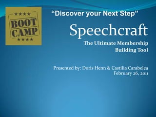 “Discover your Next Step” Speechcraft The Ultimate Membership  Building Tool Presented by:Doris Henn & CastiliaCarabeleaFebruary 26, 2011 