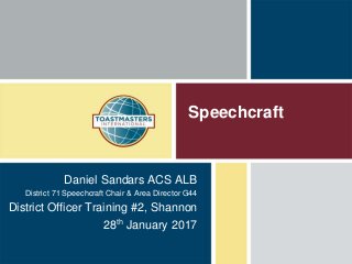 Speechcraft
Daniel Sandars ACS ALB
District 71 Speechcraft Chair & Area Director G44
District Officer Training #2, Shannon
28th January 2017
 