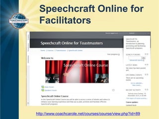 Speechcraft Online for 
Facilitators 
http://www.coachcarole.net/courses/course/view.php?id=89 
 