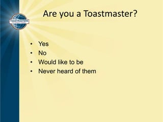 Are you a Toastmaster? 
• Yes 
• No 
• Would like to be 
• Never heard of them 
 