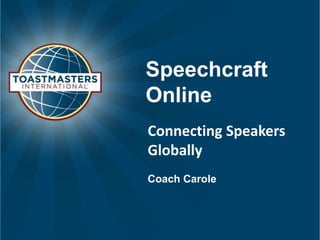 Speechcraft 
Online 
Connecting Speakers 
Globally 
Coach Carole 
 