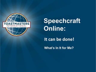 Speechcraft
Online:
It can be done!
What’s In It for Me?
 