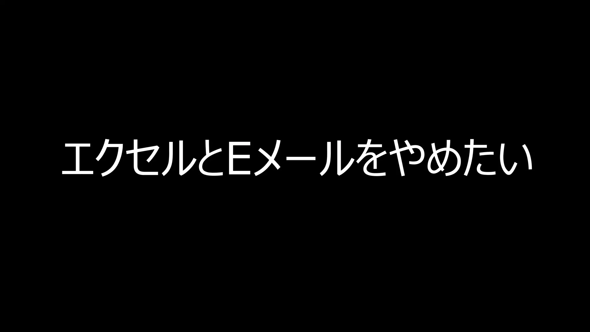エクセルとEメールをやめたい
 