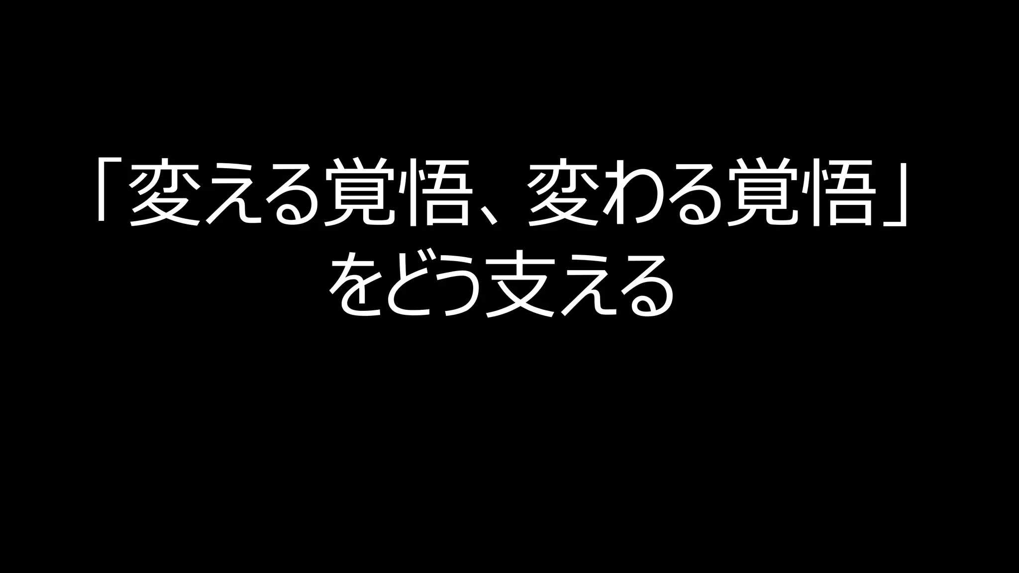 「変える覚悟、変わる覚悟」
をどう支える
 
