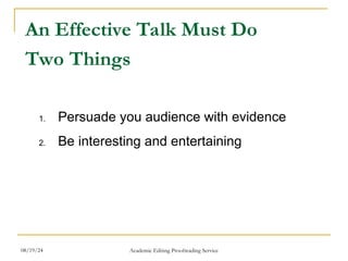 An Effective Talk Must Do
Two Things
1. Persuade you audience with evidence
2. Be interesting and entertaining
08/19/24 Academic Editing Proofreading Service
 