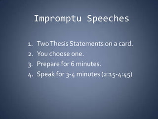 Impromptu Speeches Two Thesis Statements on a card. You choose one. Prepare for 6 minutes. Speak for 3-4 minutes (2:15-4:45) 