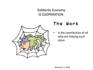 <ul><li>The Work </li></ul><ul><li>Is the contribution of all who are helping each other. </li></ul>Solidarity Economy IS ...