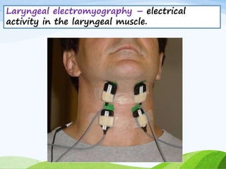 Laryngeal electromyography – electrical
activity in the laryngeal muscle.
 
