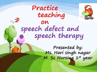 Practice
teaching
on
speech defect and
speech therapy
Presented by:
Ms. Hari singh nagar
M. Sc Nursing 1st year
 