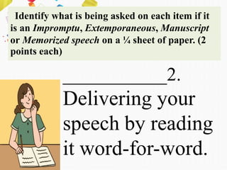 Identify what is being asked on each item if it
is an Impromptu, Extemporaneous, Manuscript
or Memorized speech on a ¼ sheet of paper. (2
points each)
___________2.
Delivering your
speech by reading
it word-for-word.
 