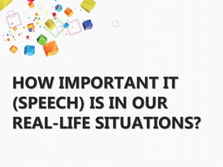 HOW IMPORTANT IT
(SPEECH) IS IN OUR
REAL-LIFE SITUATIONS?
 