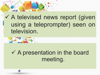  A televised news report (given
using a teleprompter) seen on
television.
 A presentation in the board
meeting.
 