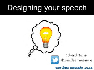 Designing your speech
Richard Riche
@oneclearmessage
 