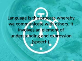 Language is the process whereby
we communicate with others. It
involves an element of
understanding and expression
(speech).
 