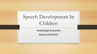 Speech Development In
Children
HADEEQA WALEED
EDUCATIONIST
 