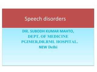 Speech disorders
DR. SUBODH KUMAR MAHTO,
DEPT. OF MEDICINE
PGIMER,DR.RML HOSPITAL.
NEW Delhi
DR. SUBODH KUMAR MAHTO,
DEPT. OF MEDICINE
PGIMER,DR.RML HOSPITAL.
NEW Delhi
 