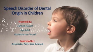 Speech Disorder of Dental
Origin in Children
Presnted By:
Joanna Nassef
Aya Adel
Abdelrahman Yousef
Supervised by :
Associate. Prof. Sara Ahmed
 
