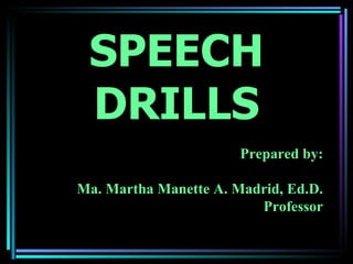 SPEECH
    DRILLS
MARIA MARTHA MANETTE APOSTOL MADRID,
                                           Ed.D .
                                        Professor

           Panpacific University North Philippines
           Urdaneta City, Pangasinan, Philippines
 