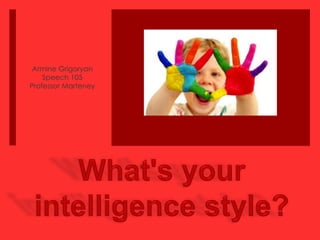 Armine Grigoryan Speech 105 Professor Marteney What's your intelligence style? 