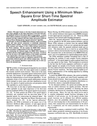 IEEE TRANSACTIONS ON ACOUSTICS,
                             SPEECH, SIGNAL
                                  AND     PROCESSING, ASSP-32,
                                                   VOL.     NO.                                                                   6 , DECEMBER 1984        1109



      Speech Enhancement Using a- Minimum Mean-
            Square Error Short-Time Spectral
                 Amplitude Estimator


  Absstroct-This paper focuses on the class of speech enhancement sys- Wiener filtering, the STSA estimator is obtained as the modulus
tems which capitalize on the major importance of the short-time spec- of the optimal minimum mean-square error (MMSE) estimator
tral amplitude (STSA) of the speech signal in itsperception. A system of each signal spectral component
                                                                                                             [l], 131. These two STSA
which utilizes a minimum mean-square error   (MMSE) STSA estimator is
proposed and then compared with other widely used systems which are     estimators were derived under Gaussian assumption.
based on Wiener filtering and the“spectral subtraction” algorithm.         Since the “spectral subtraction” STSA estimator is derived
  In this paper we derive the MMSE STSA estimator, based on modeling from an optimal (in the ML sense) variance estimator, and the
speech and noise spectral    components as statistically  independent   WienerSTSA estimator is derived from the optimal MMSE
Gaussian random variables. We analyze the performance of the proposed signal spectral estimator, both are not optimal spectral ampli-
STSA estimator and compare it with a      STSA estimator derived from
the Wiener estimator. We also examinethe MMSE STSA estimator
                                                                         tude estimators under the assumed statistical model and cri-
under uncertainty of signal presence in the noisy observations.         terion. This observation led us to look for an optimal STSA
  In constructing the enhanced signal, the MMSE STSA estimator is       estimator which is derived directly from thenoisy observations.
combined with the complex exponential of the noisy phase. It is shown We concentrate here on the derivation of an MMSE STSA esti-
here that the latter is the MMSE estimator of the complex exponential mator, and on its application in a speech enhancement system.
of the original phase, which does not affect theSTSA estimation.
  The proposed approach results in a significant reductionof the noise,
                                                                           The STSA estimation problem formulated here is that of
and provides enhanced speech with colorless residual noise. The com- estimating the modulus of each complex Fourier expansion
plexity of the proposed algorithm is approximately that of other sys- coefficient’ of the speech signal in a given analysis frame from
tems in the discussed class.                                            the noisy speech in that frame. This formulation is motivated
                                                                                         by the fact that the Fourier expansion coefficients of a given
                            I. INTRODUCTION                                              signalsegmentaresamples      of its Fourier transform, and by
                                                                                         the close relation between the Fourier series expansion and the
T       HE problem of enhancing speech degraded by uncorrelated
        additive noise, when the noisy speech alone is available,
has recently received much attention. This is due to the many
                                                                                         discrete Fourier transform. The latter relation enables an ef-
                                                                                         ficient implementation of the resulting algorithm by utilizing
potential applications a successful speech enhancement system                            the FFT algorithm.
can have, and because of the available technology which en-                                To derive the MMSE STSA estimator, the a priori probability
ables the implementation of such intricate algorithms. A com-                            distribution of the speech and noise Fourier expansion coef-
prehensive review of the various speech enhancement systems                              ficients should be known. Since in practice they are unknown,
which emerged in recent years, and their classification accord-                          one can think of measuring each probability distribution or,
ing to the aspects of speech production and perception which                             alternatively, assume a reasonable statistical model.
they capitalize on, can be found in [ 11 .                                                 In the discussed problem, the speech and possibly also the
   We focus here on the class of speech enhancement systems                              noise are neither stationary nor ergodic processes.This fact
which capitalize onthe major importance of the short-time                                excludes the convenient possibility of obtaining the above
spectral amplitude (STSA) of the speech signal inits perception                          probability distributions by examining the long time behavior
 [ l ] , [2]. In these systems the STSA of the speech signal is                          of each process. Hence, the only way which can be usedis
estimated, and combined withtheshort-time         phase of the                           to examine independent sample functions belonging to the
degraded speech, for constructing the enhanced signal. The                               ensemble of each process, e.g., for the speech process these
“spectral subtraction” algorithm and Wiener filtering are well-                          sample functions can   be obtained from different speakers.
known examples [l] , [3]. In the “spectral subtraction”                                  However,since the probability distributions we are dealing
algorithm, the STSA is estimated as the square root of the                               with are time-varying (due to the nonstationarity of the pro-
maximum likelihood (ML) estimator of each signal spectral                                cesses), their measurement and characterization by the above
                                   .
component variance [3] In systems which are         based on                             way is complicated, and theentire procedure seems to be
                                                                                         impracticable.
  Manuscript received June 9, 1983; revised December 5,1983 and May                         For the above reasons, a statistical model is used here. This
14, 1984. This work was supported by theTechnion V.P.R. Fund-                            model utilizes asymptotic statistical properties of the Fourier
the Natkin fund for ElectricalEngineering Research.
  Y. Ephraim was with the Technion-Israel Institute of Technology,                       expansion coefficients (see, e.g., [ 5 ] ) . Specifically, we assume
Haifa, Israel. He is nowwiththeInformationSystemsLaboratory,
Stanford University, Stanford, CA 94305.
  D. Malah is with the Technion-Israel Institute of Technology, Tech-                       ‘The complex Fourier expansion coefficients are also referred here as
nion City, Haifa 32000, Israel.                                                           spectral components.

                                                       0096-3518/84/1200-1109$01.00 0 1984 IEEE
   Authorized licensed use limited to: CHONNAM NATIONAL UNIVERSITY. Downloaded on April 28, 2009 at 04:01 from IEEE Xplore. Restrictions apply.
 