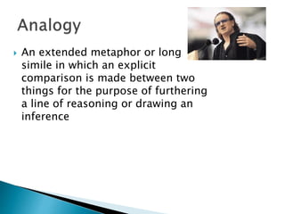  An extended metaphor or long
simile in which an explicit
comparison is made between two
things for the purpose of furthering
a line of reasoning or drawing an
inference
 