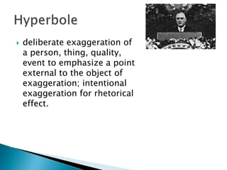  deliberate exaggeration of
a person, thing, quality,
event to emphasize a point
external to the object of
exaggeration; intentional
exaggeration for rhetorical
effect.
 
