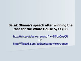Barak Obama’s speech after winning the race for the White House   5/11/08 http://uk.youtube.com/watch?v=Jll5baCAaQU Or  http://filepedia.org/audio/obama-victory-speech-november-2008 