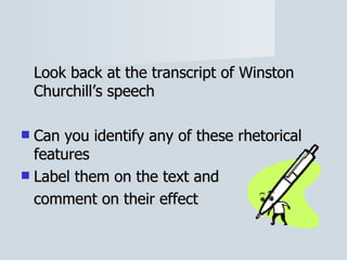 Look back at the transcript of Winston Churchill’s speech Can you identify any of these rhetorical features Label them on the text and comment on their effect 